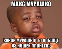 макс мурашко какой мурашко ты вобшце из ношей плонети?