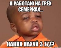 я работаю на трёх семёрках... каких нахуй 3 777?