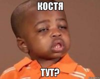 костя тут?