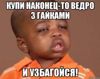 купи наконец-то ведро з гайками и узбагойся!