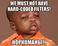 we must not have hard-coded filters! норкоманы!..