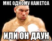 мне одному кажетса или он даун
