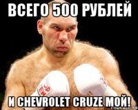 всего 500 рублей и chevrolet cruze мой!