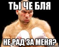 ты че бля не рад за меня?