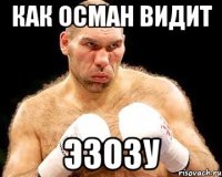 как осман видит эзозу
