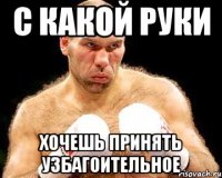 с какой руки хочешь принять узбагоительное