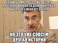 однажды мне предложат делать проект по фану но за деньги не глядя на то, что у меня нет опыта но это уже совсем другая история