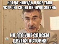 когда-нибудь я все таки устрою свою личную жизнь но это уже совсем другая история