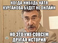 когда-нибудь катя курганова будет не онлайн но это уже совсем другая история