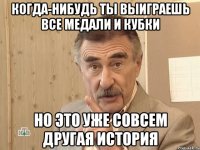 когда-нибудь ты выиграешь все медали и кубки но это уже совсем другая история