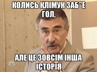 колись клімук заб"е гол, але це зовсім інша історія