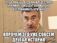 когда-нибудь вероники перестанут упрямится и будут нормально воспринимать критику впрочем это уже совсем другая история