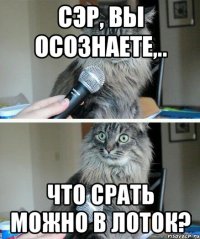 сэр, вы осознаете,.. что срать можно в лоток?