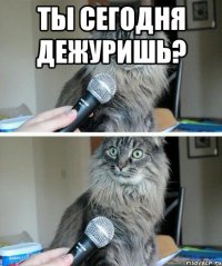 ты сегодня дежуришь? 