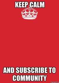 keep calm and subscribe to community