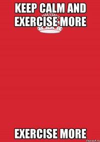 keep calm and exercise more exercise more