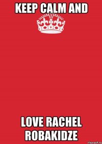 keep calm and love rachel robakidze