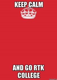 keep calm and go rtk college