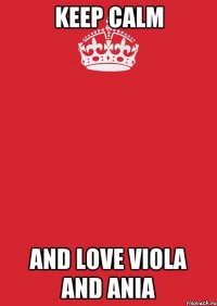 keep calm and love viola and ania