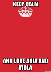 keep calm and love ania and viola