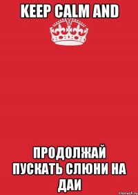 keep calm and продолжай пускать слюни на даи