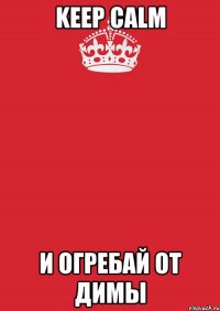 keep calm и огребай от димы