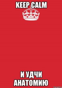 keep calm и удчи анатомию