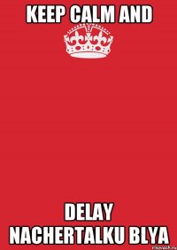 keep calm and delay nachertalku blya