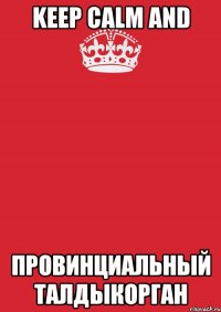 keep calm and провинциальный талдыкорган