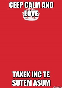 ceep calm and love taxek inc te sutem asum