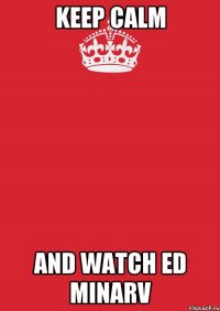 keep calm and watch ed minarv