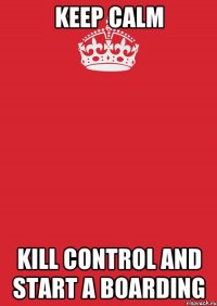 keep calm kill control and start a boarding