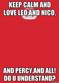 keep calm and love leo,and nico, and percy,and all! do u understand?