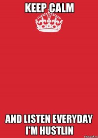 keep calm and listen everyday i'm hustlin