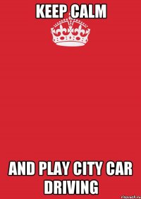 keep calm and play city car driving