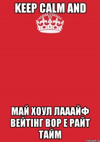 keep calm and май хоул лааайф вейтінг вор е райт тайм