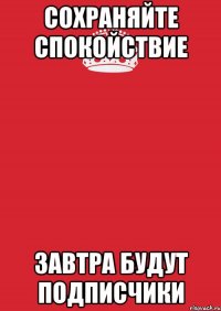 сохраняйте спокойствие завтра будут подписчики