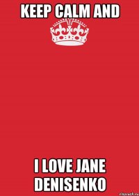 keep calm and i love jane denisenko