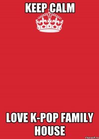 keep calm love k-pop family house