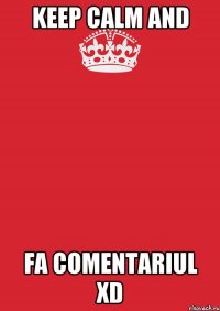 keep calm and fa comentariul xd