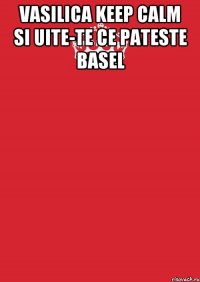 vasilica keep calm si uite-te ce pateste basel 