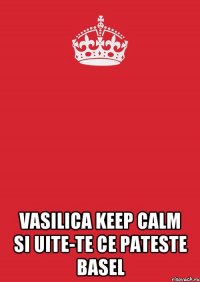  vasilica keep calm si uite-te ce pateste basel