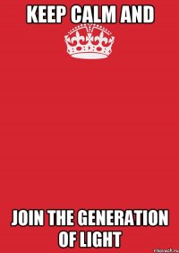 keep calm and join the generation of light