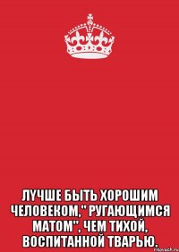  лyчшe быть xоpошим человеком," ругaющимся мaтом", чем тихой, вocпитaннoй тваpью.