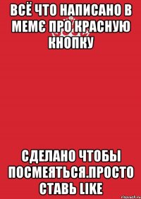 всё что написано в мемє про красную кнопку сделано чтобы посмеяться.просто ставь like