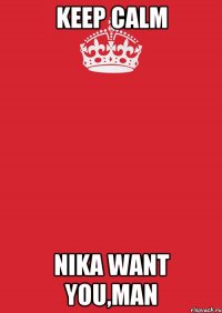 keep calm nika want you,man