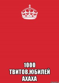  1000 твитов,юбилей ахаха