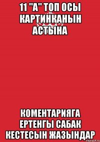 11 "а" топ осы картинканын астына коментарияга ертенгы сабак кестесын жазындар