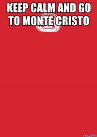 keep calm and go to monte cristo 