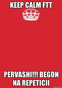 keep calm ftt pervashi!!! begon na repeticii